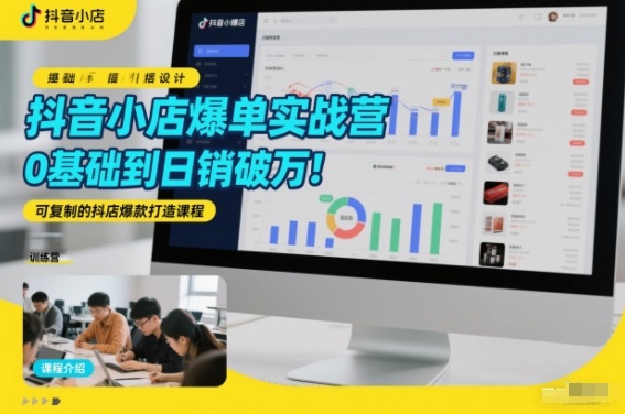 抖音小店爆单实战营，0基础到日销破万，可复制的抖店爆款打造课程-网创风向标