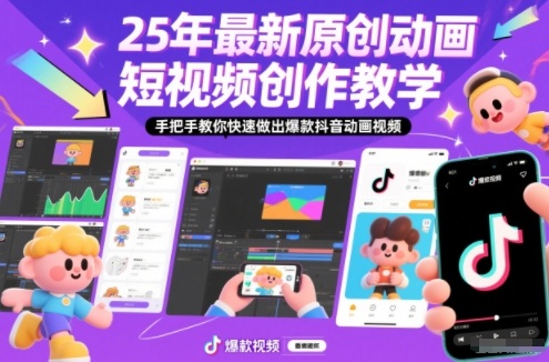 25年最新原创动画短视频创作教学,手把手教你快速做出爆款抖音动画视频-网创风向标