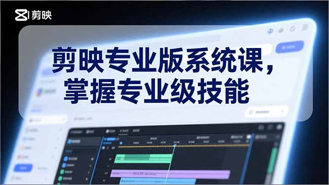 剪映专业版系统课,基础操作、高级技巧、电影调色、特效制作、AI应用/等等,掌握专业级技能-网创风向标