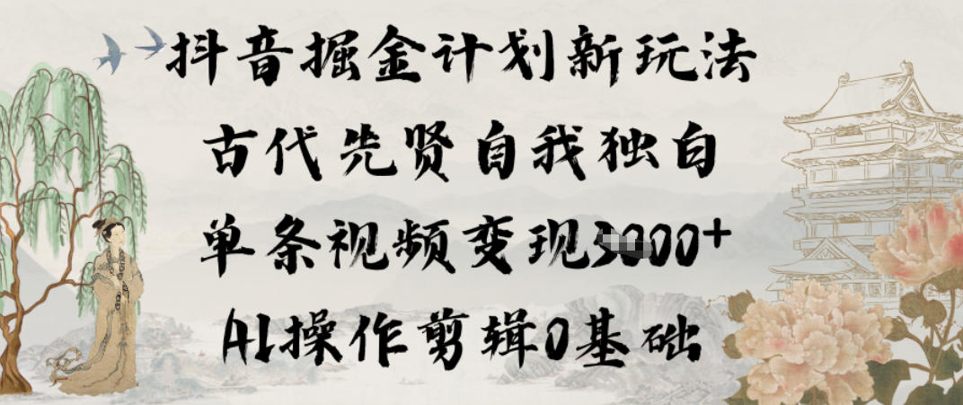 抖音掘金计划新玩法，古代先贤自我独白，单条视频变现1k+，AI操作剪辑0基础-网创风向标