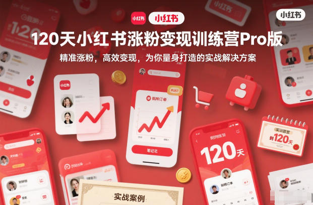 120天小红书涨粉变现训练营Pro版,精准涨粉,高效变现,为你量身打造的实战解决方案-网创风向标