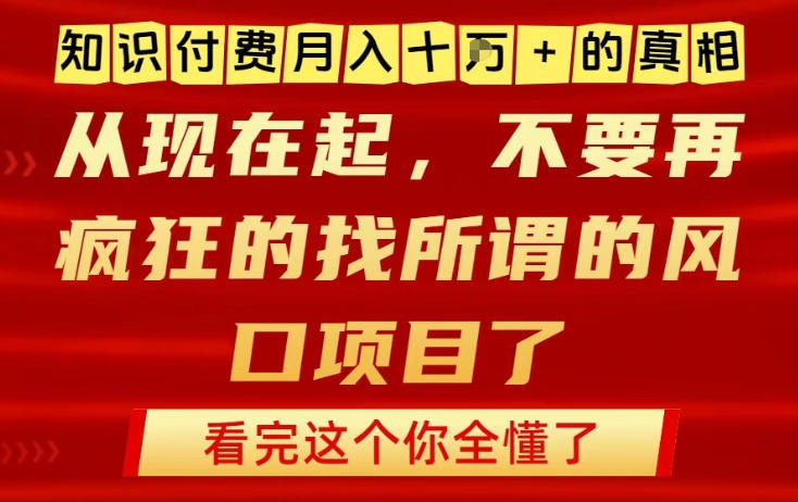 知识付费月入10个W的真相，做网创项目这一个就够了，不要再疯狂的找所谓的风口项目【揭秘】-网创风向标
